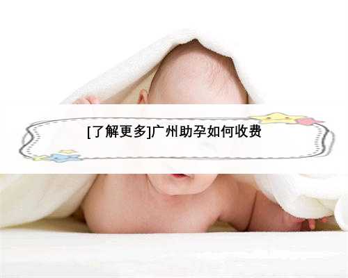 [了解更多]广州助孕如何收费