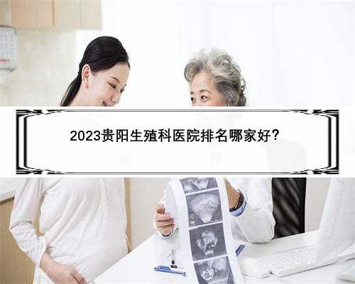 2023贵阳生殖科医院排名哪家好？